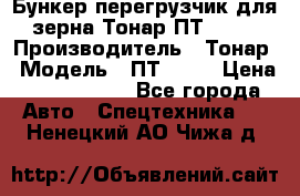 Бункер-перегрузчик для зерна Тонар ПТ1-050 › Производитель ­ Тонар › Модель ­ ПТ1-050 › Цена ­ 5 040 000 - Все города Авто » Спецтехника   . Ненецкий АО,Чижа д.